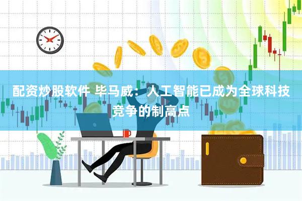 配资炒股软件 毕马威：人工智能已成为全球科技竞争的制高点