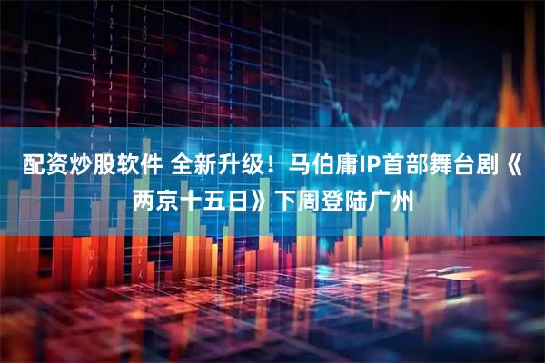 配资炒股软件 全新升级！马伯庸IP首部舞台剧《两京十五日》下周登陆广州