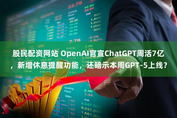 股民配资网站 OpenAI官宣ChatGPT周活7亿，新增休息提醒功能，还暗示本周GPT-5上线？
